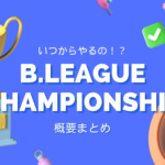 Ｂリーグチャンピオンシップ進出 2023-24はいつから？！